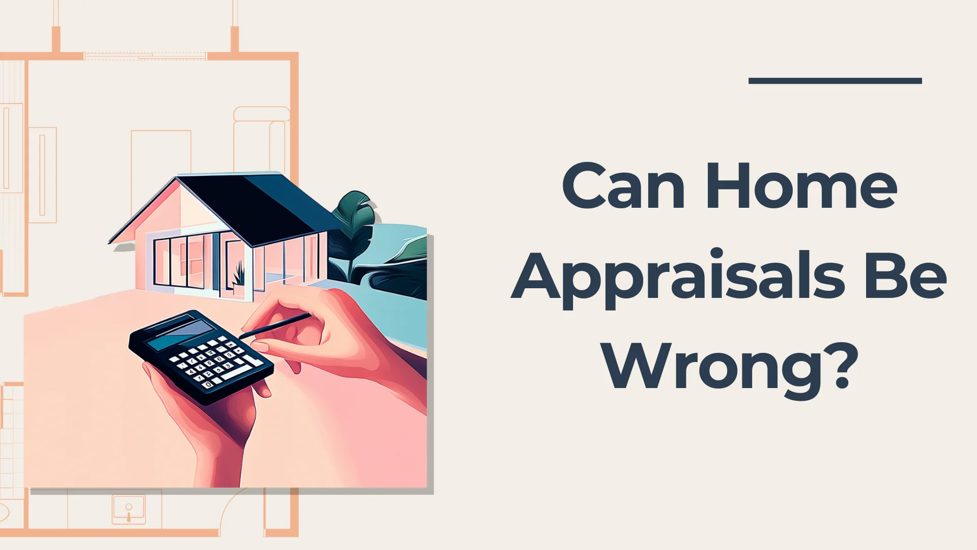 Illustration of a hand holding a calculator next to a small model house. The background features a floor plan. Text on the right reads, Can Home Appraisals Be Wrong?.