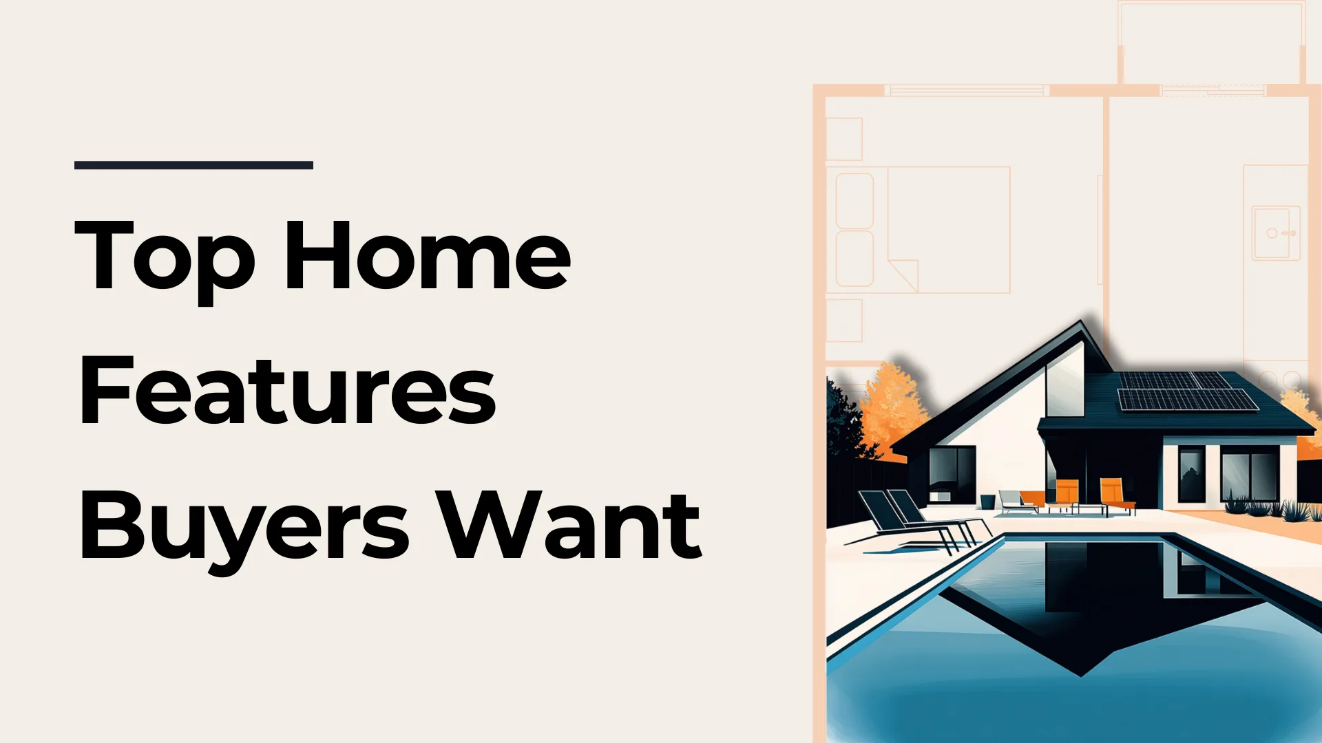 Top Home Features Buyers Want. Image of a modern house with a pool, lounge chairs, and trees, overlayed on a blueprint design.