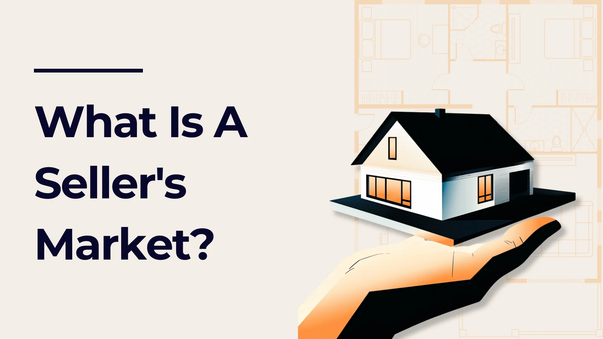 Illustration of a hand holding a small house with glowing windows. Blueprint outlines are visible in the background. Text reads, What Is A Sellers Market? in bold dark letters on the left side.