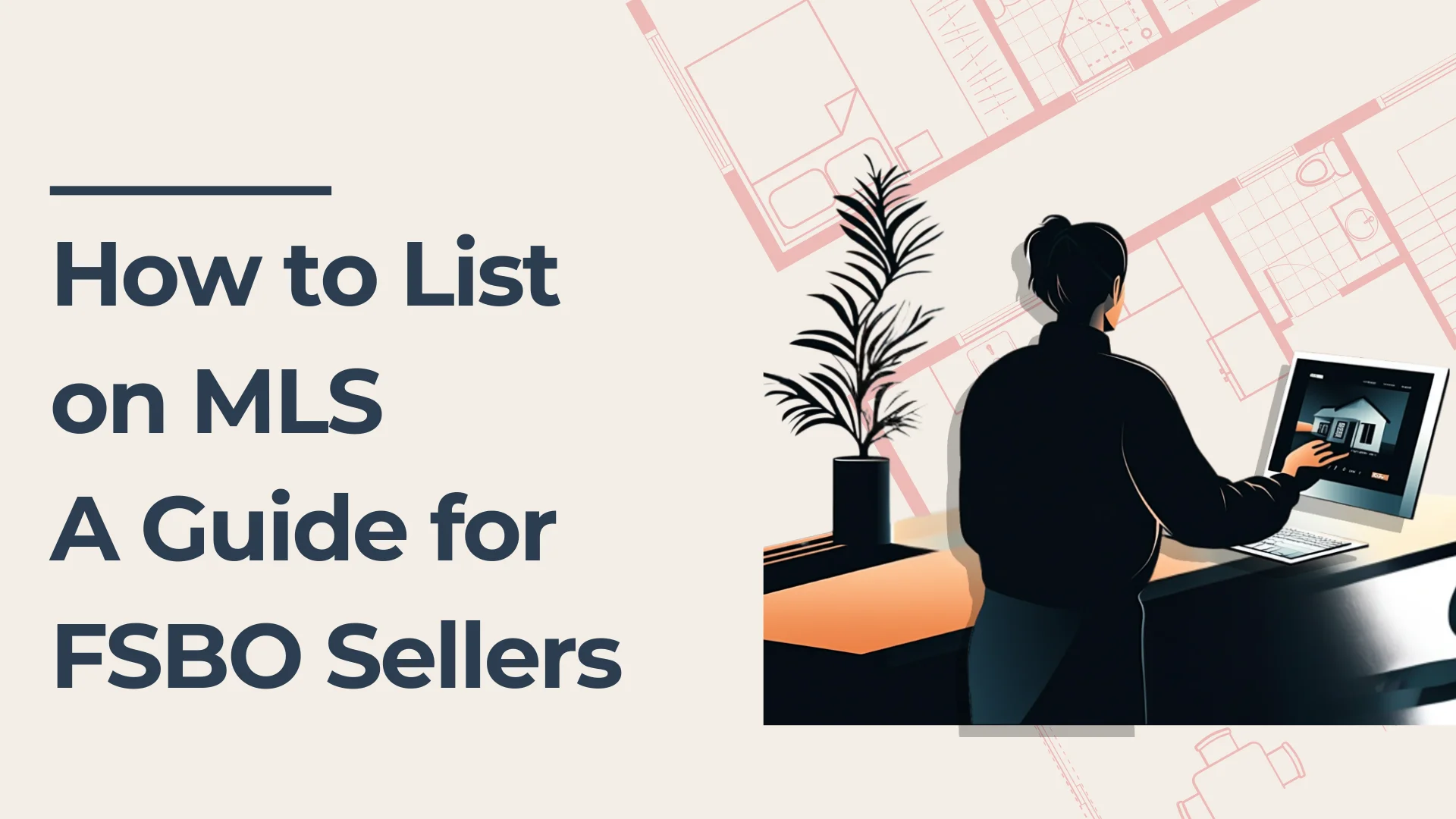 A person stands at a desk using a computer showing a house listing. Text on the left reads, How to List on MLS: A Guide for FSBO Sellers. A potted plant and floor plans are also visible.