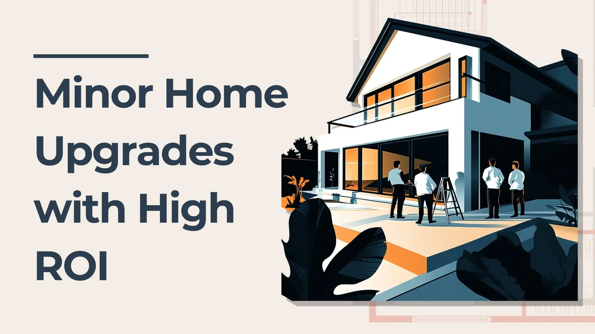 Illustration of a modern house with large windows and three people standing outside; text on the left reads Minor Home Upgrades with High ROI.
