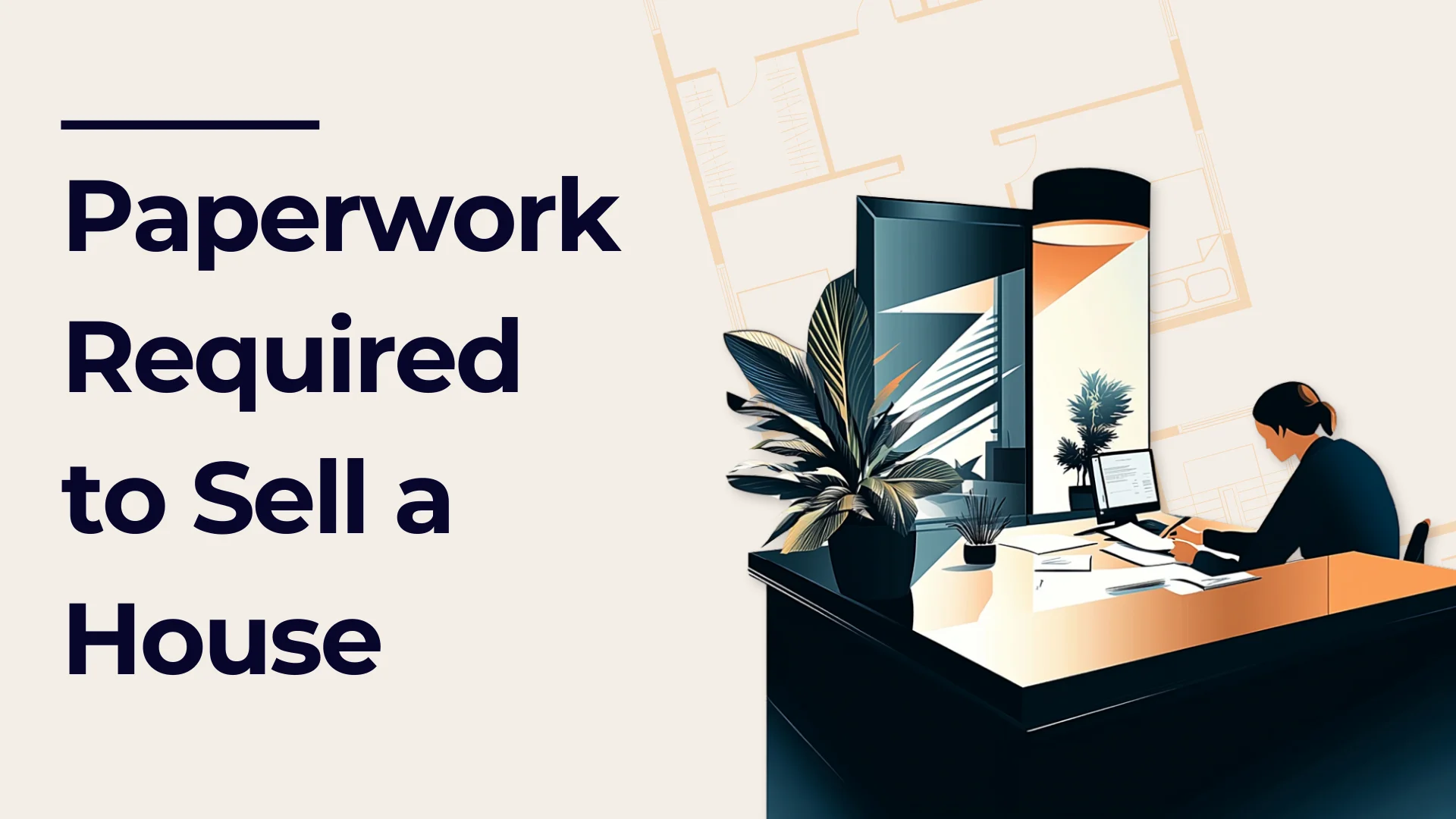 Illustration of a person at a desk working on paperwork with text that reads Paperwork Required to Sell a House. Theres a plant, papers, and a computer on the desk, and a house floor plan in the background.
