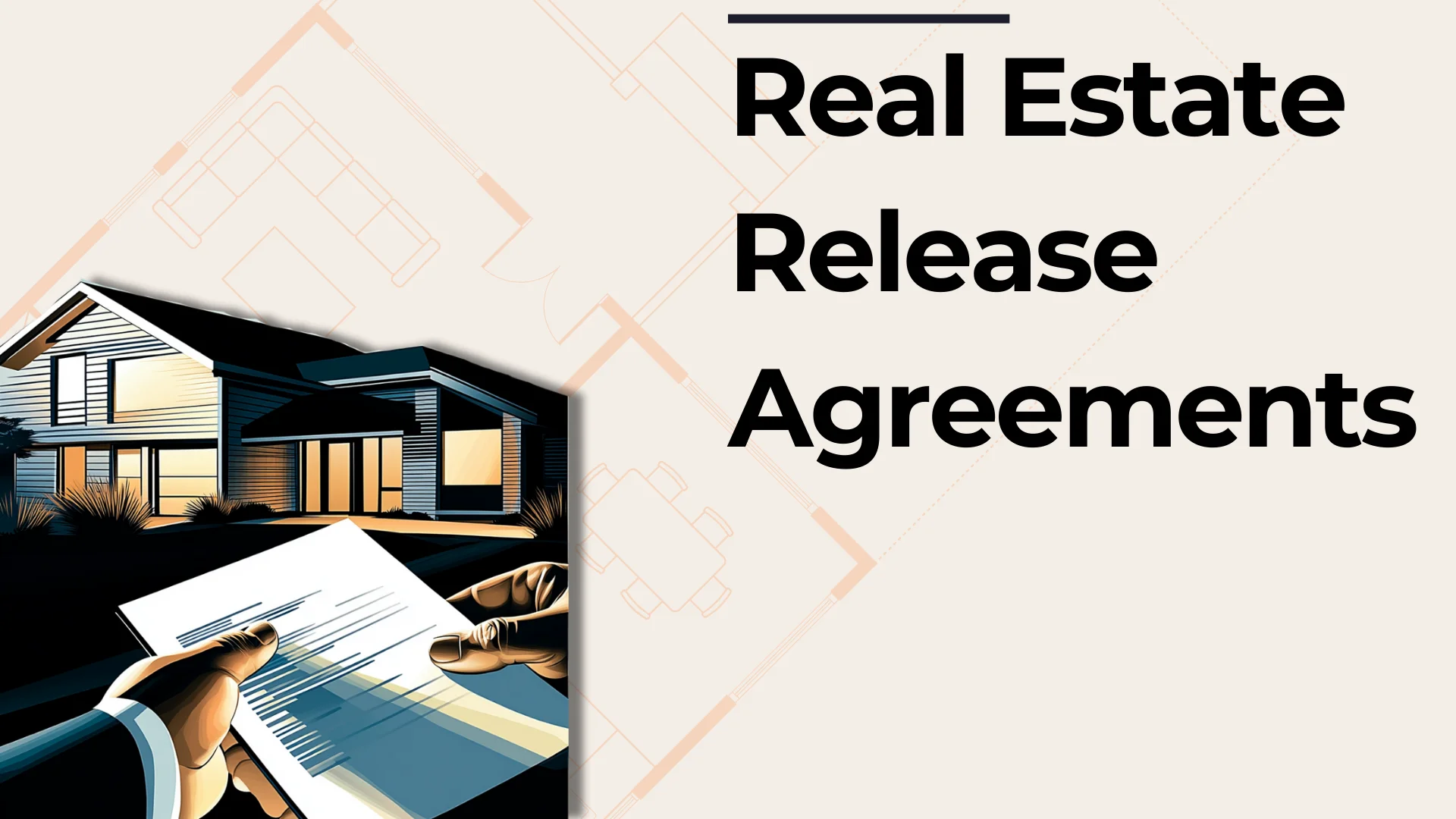 A person holds a document in front of a modern house, with bold text on the right reading Real Estate Release Agreements on a light background featuring faint floor plan lines.
