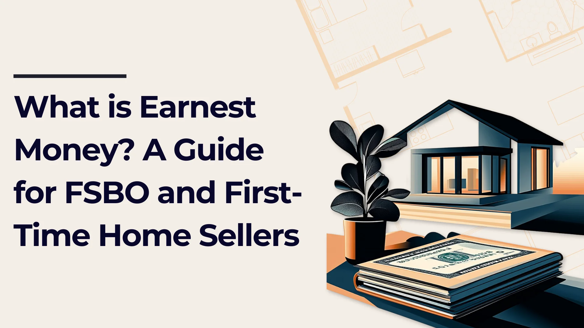 An illustrated house, a plant, and a stack of money on a table appear next to bold text that reads: What is Earnest Money? A Guide for FSBO and First-Time Home Sellers. Blueprint designs are faintly visible in the background.