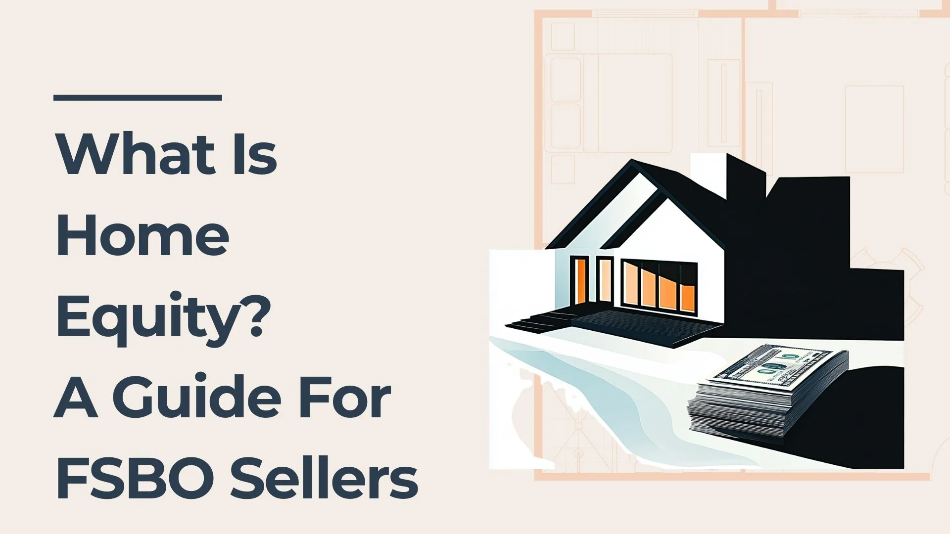 Illustration of a house with a stack of cash beside it, next to bold text that reads, What Is Home Equity? A Guide For FSBO Sellers.