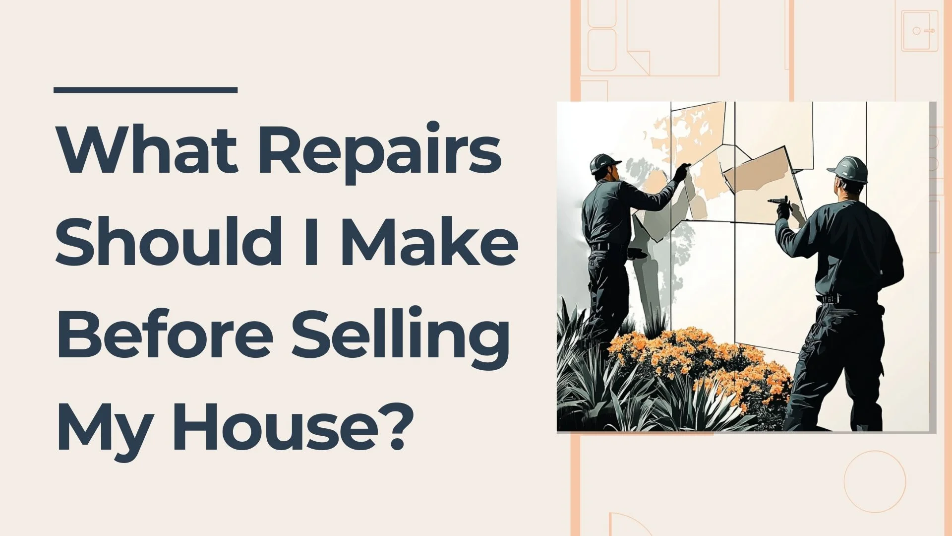 Graphic with the text What Repairs Should I Make Before Selling My House? next to an illustration of two workers repairing a house exterior near plants.